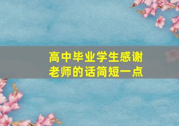 高中毕业学生感谢老师的话简短一点