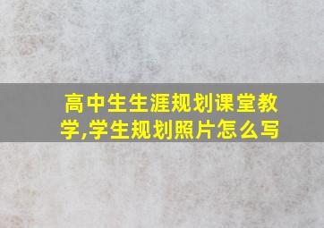 高中生生涯规划课堂教学,学生规划照片怎么写