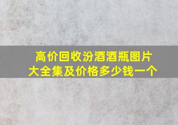 高价回收汾酒酒瓶图片大全集及价格多少钱一个