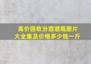 高价回收汾酒酒瓶图片大全集及价格多少钱一斤