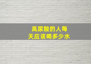 高尿酸的人每天应该喝多少水