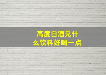 高度白酒兑什么饮料好喝一点