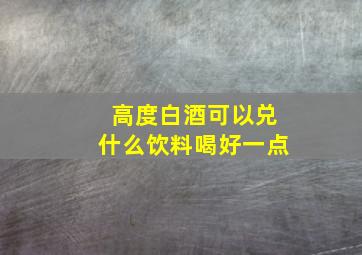 高度白酒可以兑什么饮料喝好一点