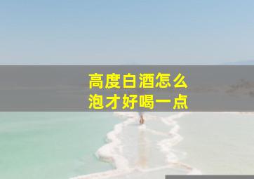 高度白酒怎么泡才好喝一点