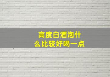 高度白酒泡什么比较好喝一点