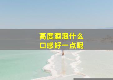 高度酒泡什么口感好一点呢