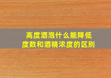 高度酒泡什么能降低度数和酒精浓度的区别