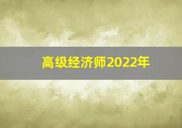 高级经济师2022年