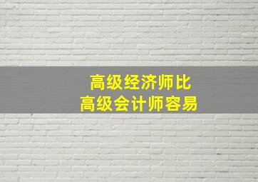 高级经济师比高级会计师容易