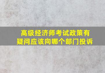 高级经济师考试政策有疑问应该向哪个部门投诉