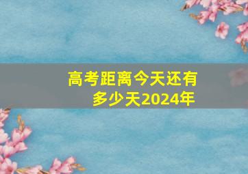 高考距离今天还有多少天2024年