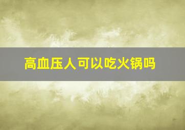 高血压人可以吃火锅吗