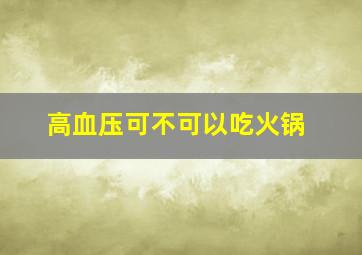 高血压可不可以吃火锅