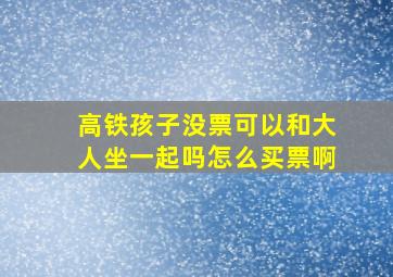 高铁孩子没票可以和大人坐一起吗怎么买票啊