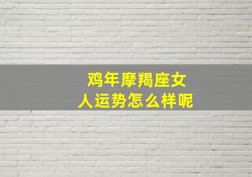 鸡年摩羯座女人运势怎么样呢