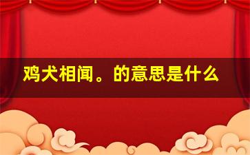 鸡犬相闻。的意思是什么