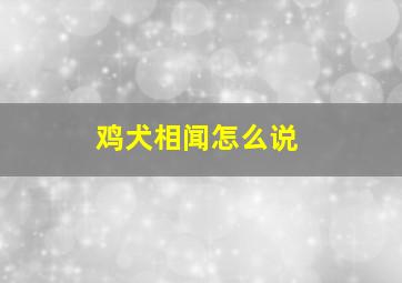 鸡犬相闻怎么说