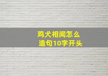 鸡犬相闻怎么造句10字开头