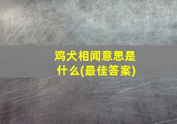 鸡犬相闻意思是什么(最佳答案)