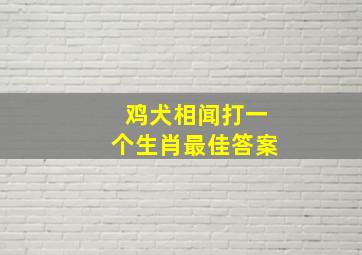 鸡犬相闻打一个生肖最佳答案