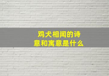 鸡犬相闻的诗意和寓意是什么