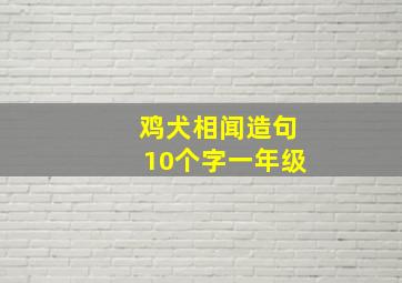 鸡犬相闻造句10个字一年级