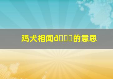 鸡犬相闻🐔的意思