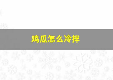 鸡瓜怎么冷拌