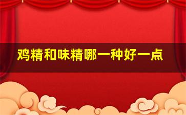 鸡精和味精哪一种好一点