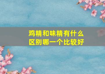 鸡精和味精有什么区别哪一个比较好