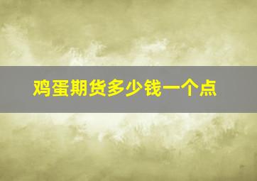 鸡蛋期货多少钱一个点