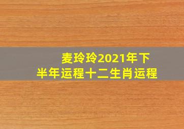 麦玲玲2021年下半年运程十二生肖运程