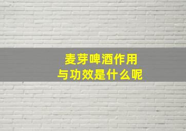 麦芽啤酒作用与功效是什么呢