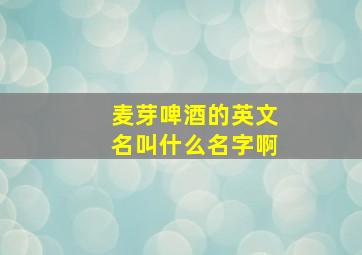 麦芽啤酒的英文名叫什么名字啊