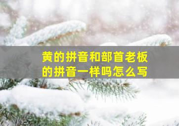 黄的拼音和部首老板的拼音一样吗怎么写