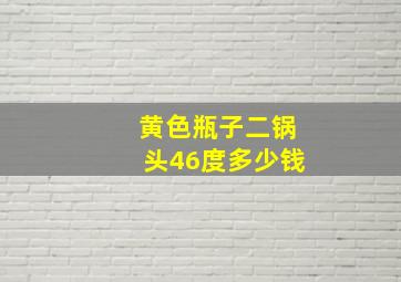 黄色瓶子二锅头46度多少钱