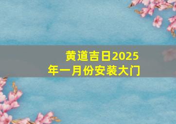 黄道吉日2025年一月份安装大门