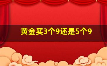 黄金买3个9还是5个9