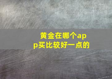 黄金在哪个app买比较好一点的