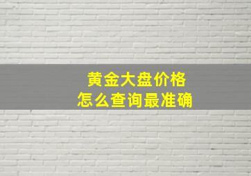 黄金大盘价格怎么查询最准确