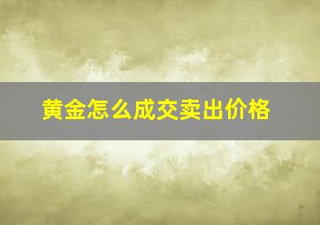 黄金怎么成交卖出价格