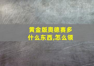 黄金版奥德赛多什么东西,怎么领