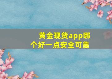 黄金现货app哪个好一点安全可靠