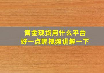 黄金现货用什么平台好一点呢视频讲解一下