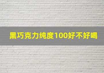 黑巧克力纯度100好不好喝