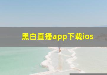 黑白直播app下载ios