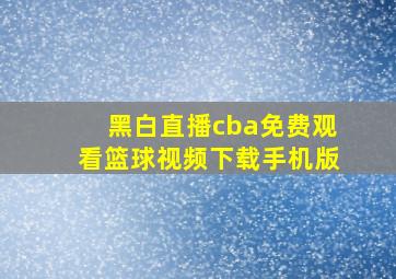 黑白直播cba免费观看篮球视频下载手机版