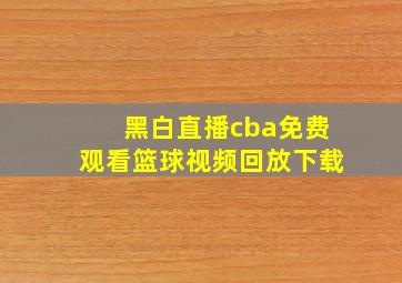 黑白直播cba免费观看篮球视频回放下载