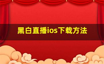 黑白直播ios下载方法