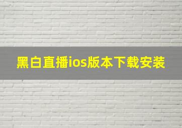 黑白直播ios版本下载安装